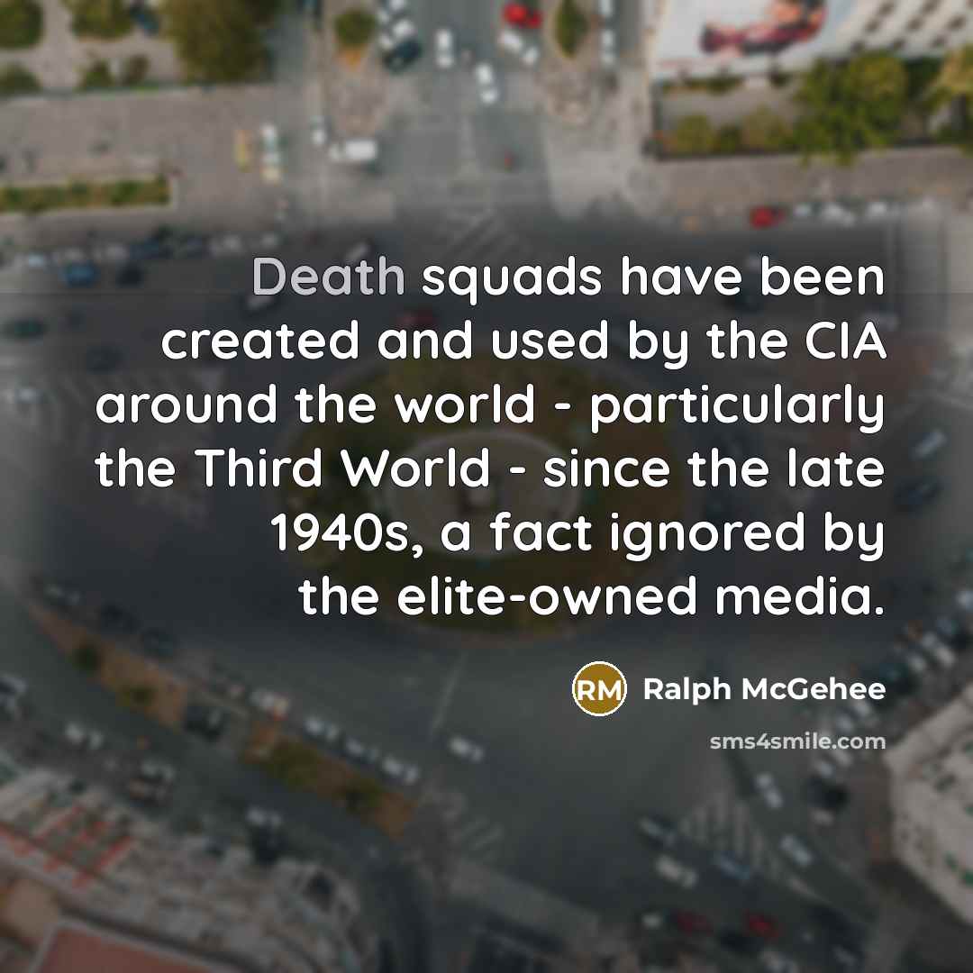 “Death squads have been created and used by the CIA around the world - particularly the Third World - since the late 1940s, a fact ignored by the elite-owned media.” quote by Ralph McGehee