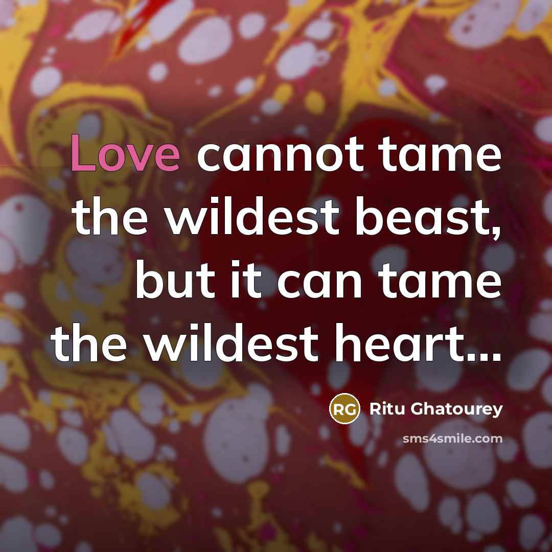 “Love cannot tame the wildest beast, but it can tame the wildest heart…” quote by Ritu Ghatourey