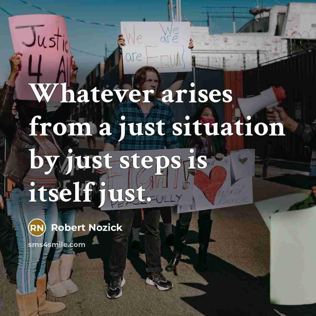“Whatever arises from a just situation by just steps is itself just.” quote by Robert Nozick