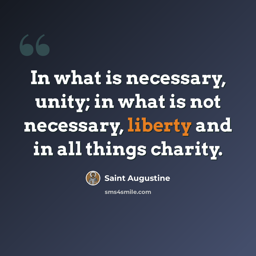 “In what is necessary, unity; in what is not necessary, liberty and in all things charity.” quote by Saint Augustine