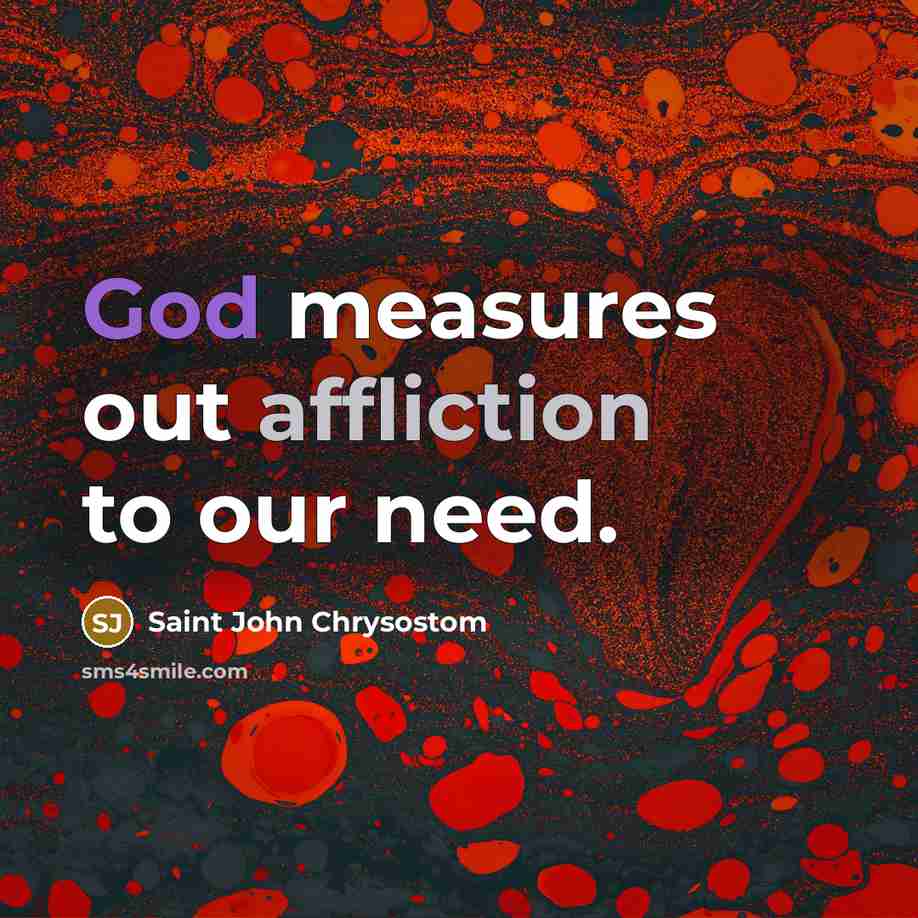 “God measures out affliction to our need.” quote by Saint John Chrysostom