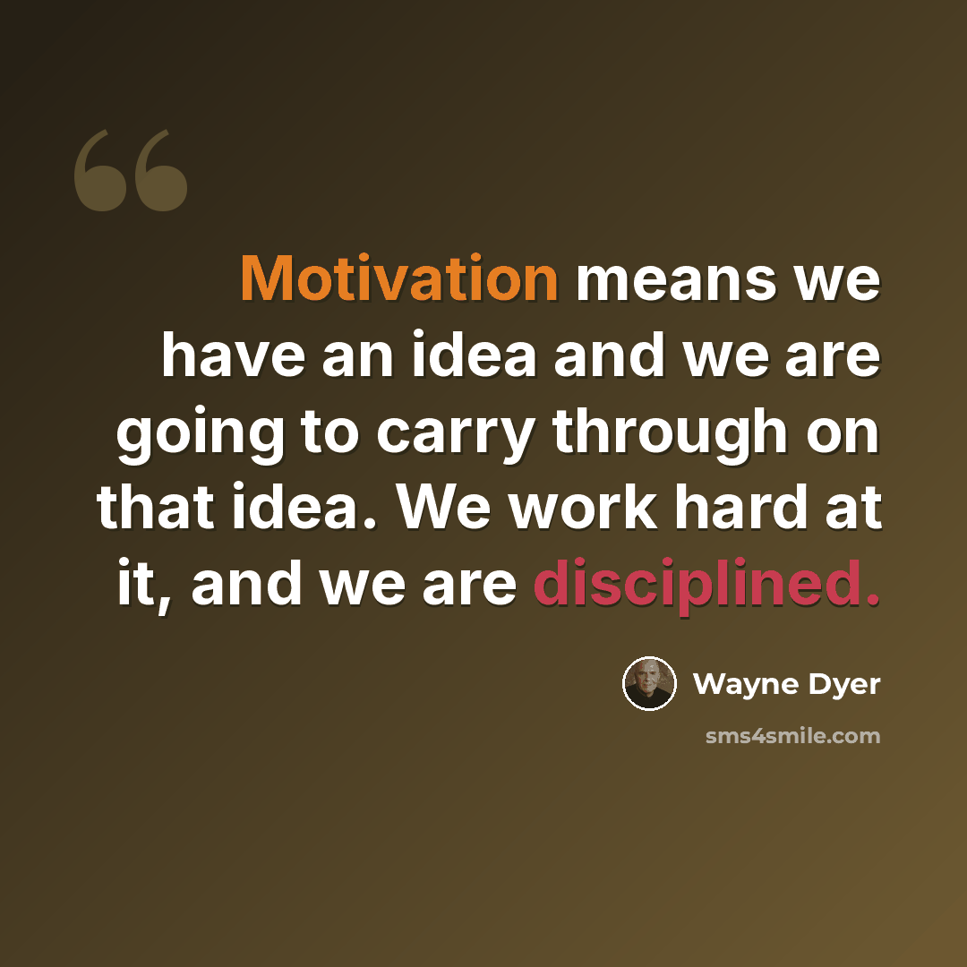 “Motivation means we have an idea and we are going to carry through on that idea. We work hard at it, and we are disciplined.” quote by Wayne Dyer