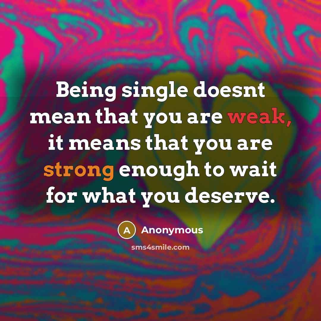 “Being single doesnt mean that you are weak, it means that you are strong enough to wait for what you deserve.” quote by Anonymous