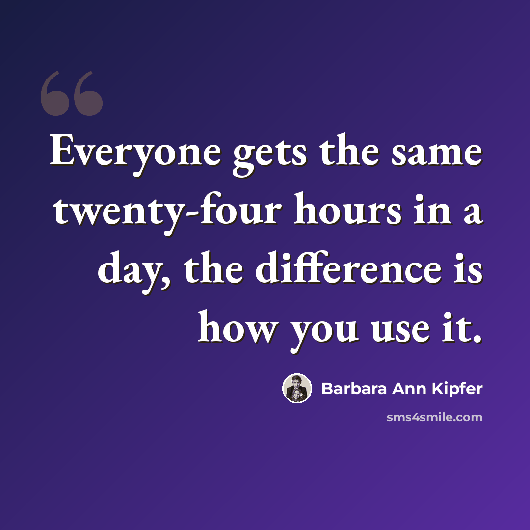 “Everyone gets the same twenty-four hours in a day, the difference is how you use it.” quote by Barbara Ann Kipfer
