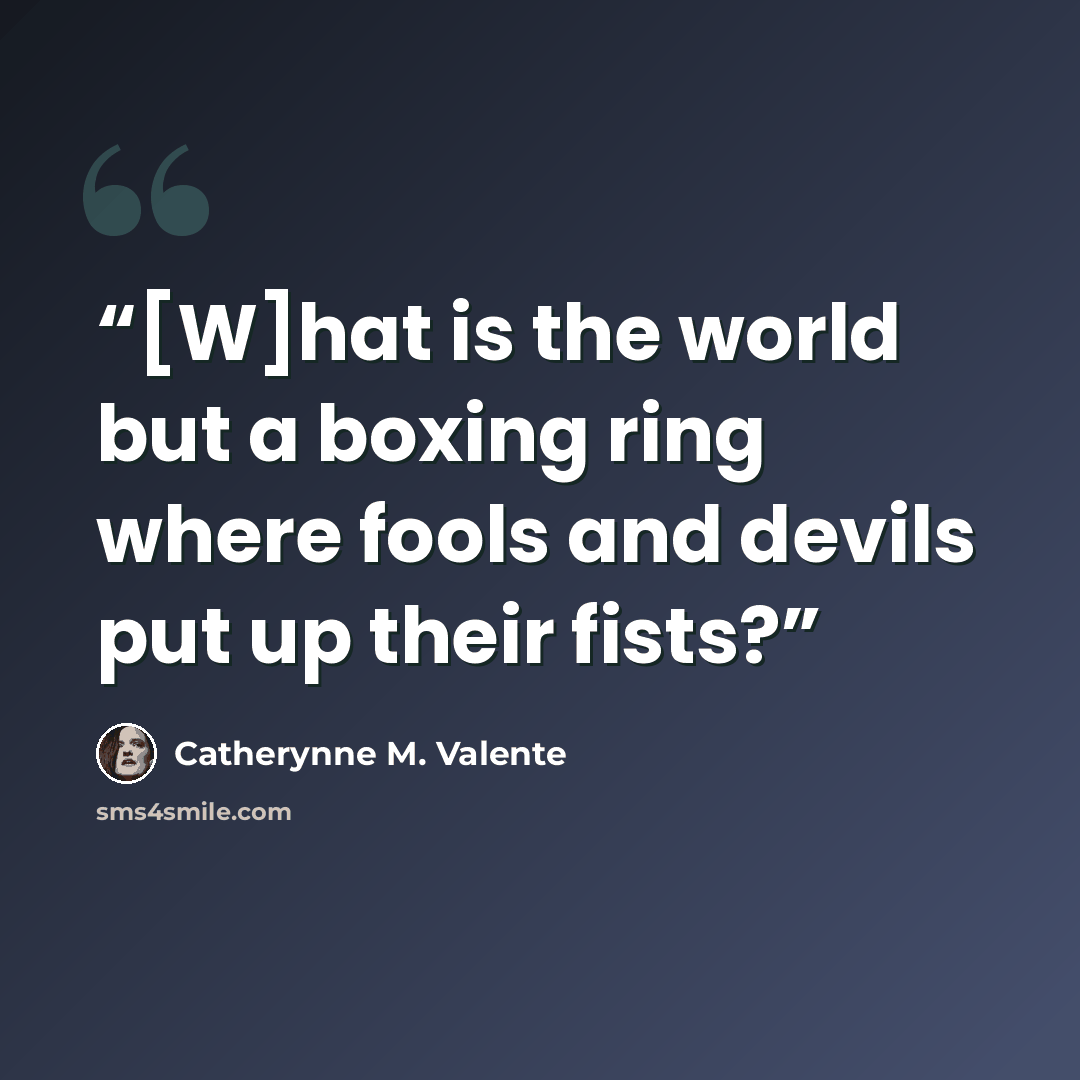 “[W]hat is the world but a boxing ring where fools and devils put up their fists?” quote by Catherynne M. Valente