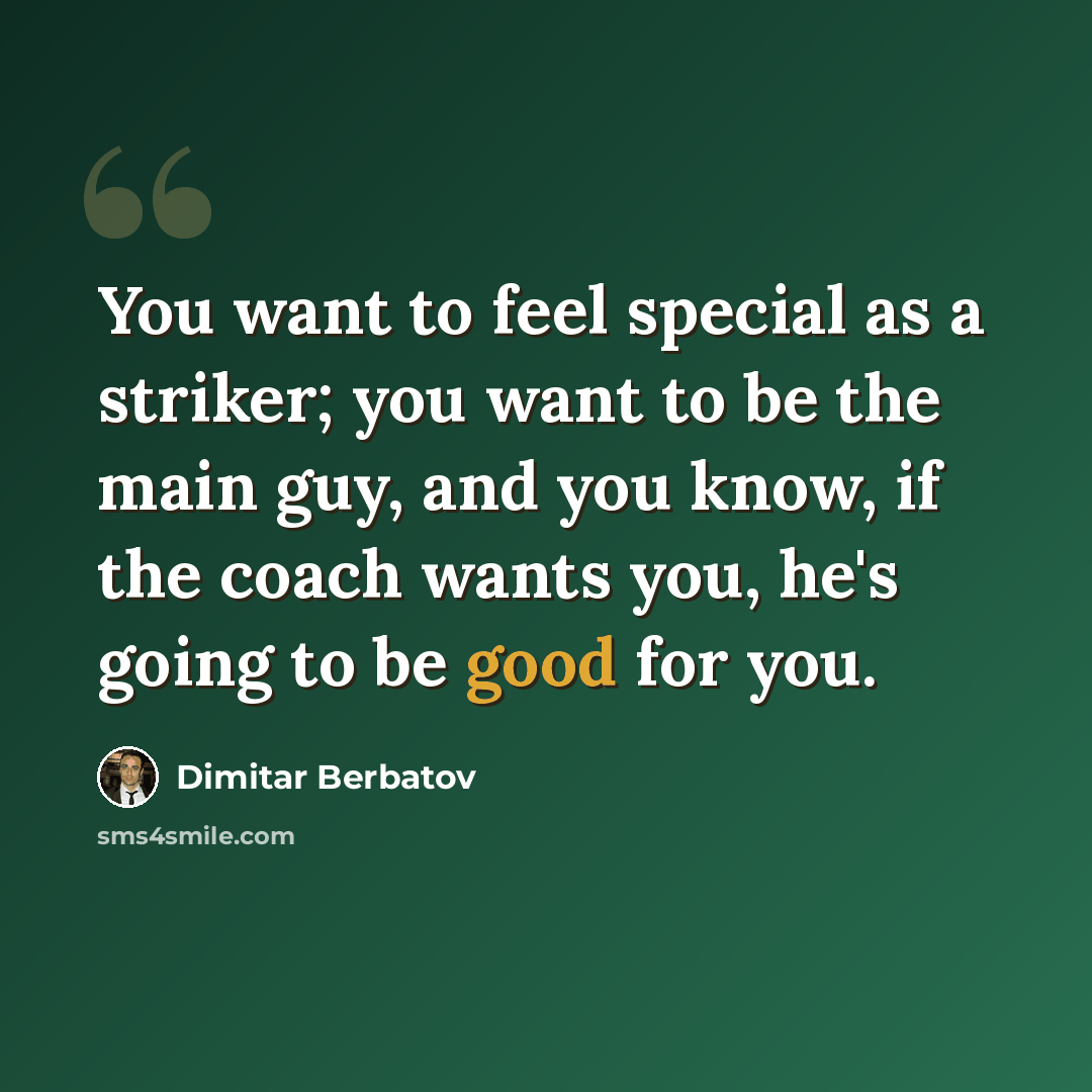 “You want to feel special as a striker; you want to be the main guy, and you know, if the coach wants you, he's going to be good for you.” quote by Dimitar Berbatov