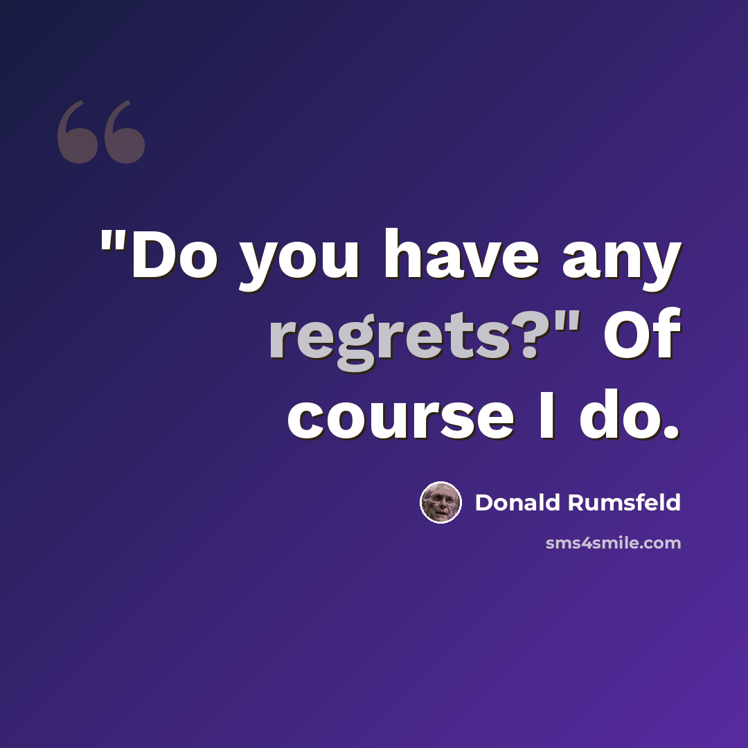 “"Do you have any regrets?" Of course I do.” quote by Donald Rumsfeld