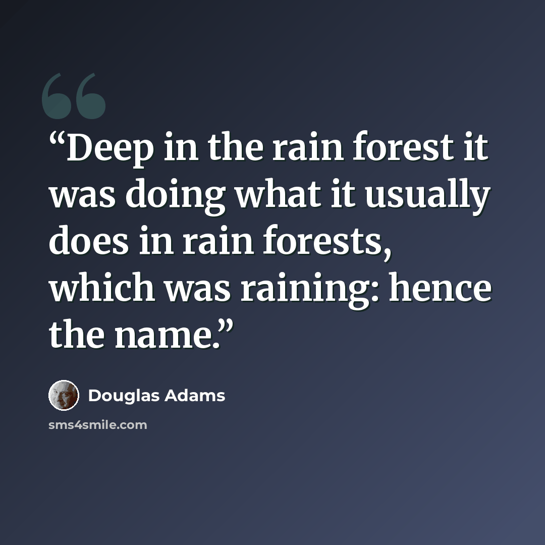 “Deep in the rain forest it was doing what it usually does in rain forests, which was raining: hence the name.” quote by Douglas Adams