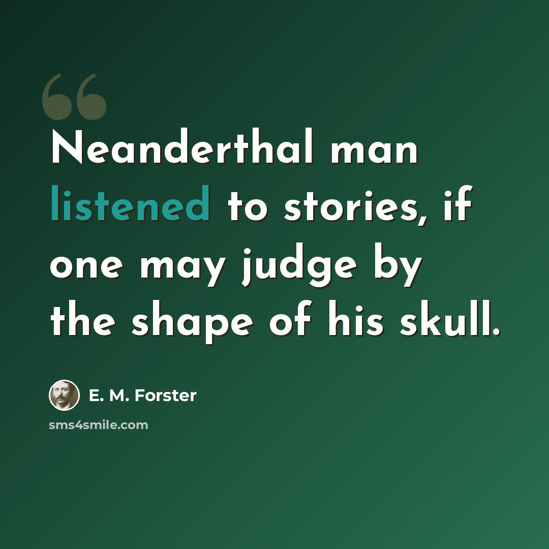 “Neanderthal man listened to stories, if one may judge by the shape of his skull.” quote by E. M. Forster