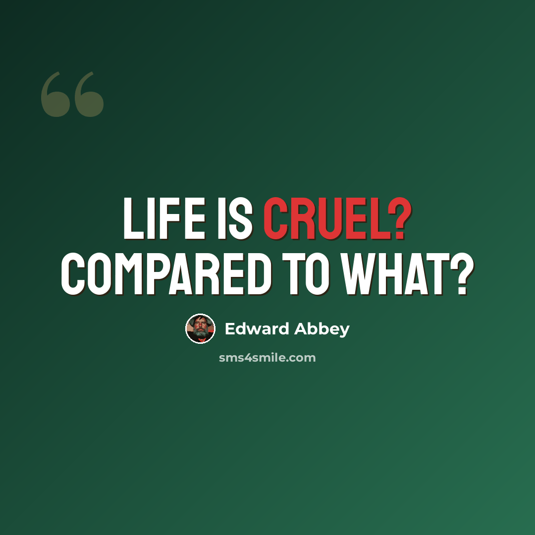 “Life is cruel? Compared to what?” quote by Edward Abbey
