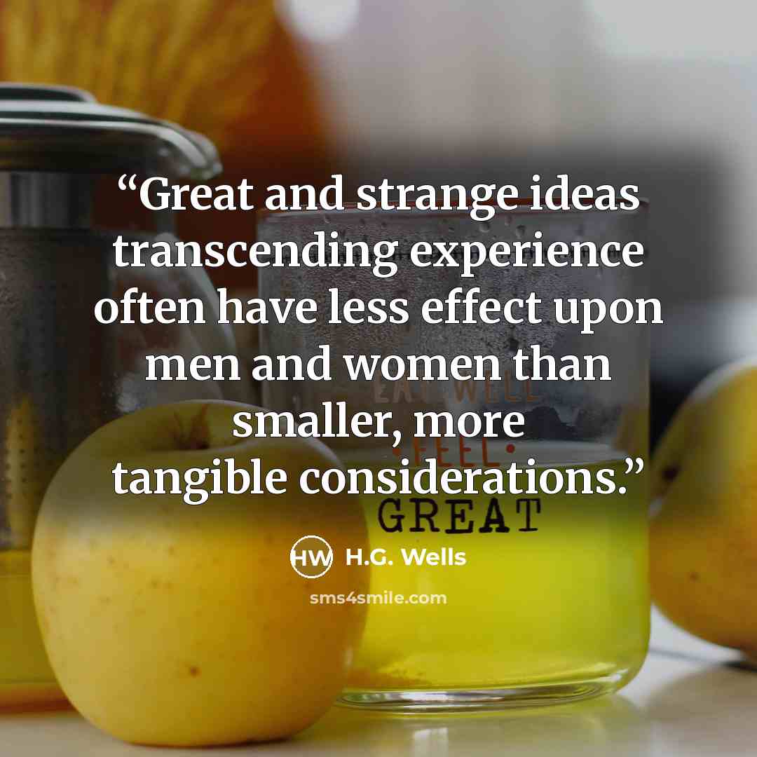 “Great and strange ideas transcending experience often have less effect upon men and women than smaller, more tangible considerations.” quote by H.G. Wells