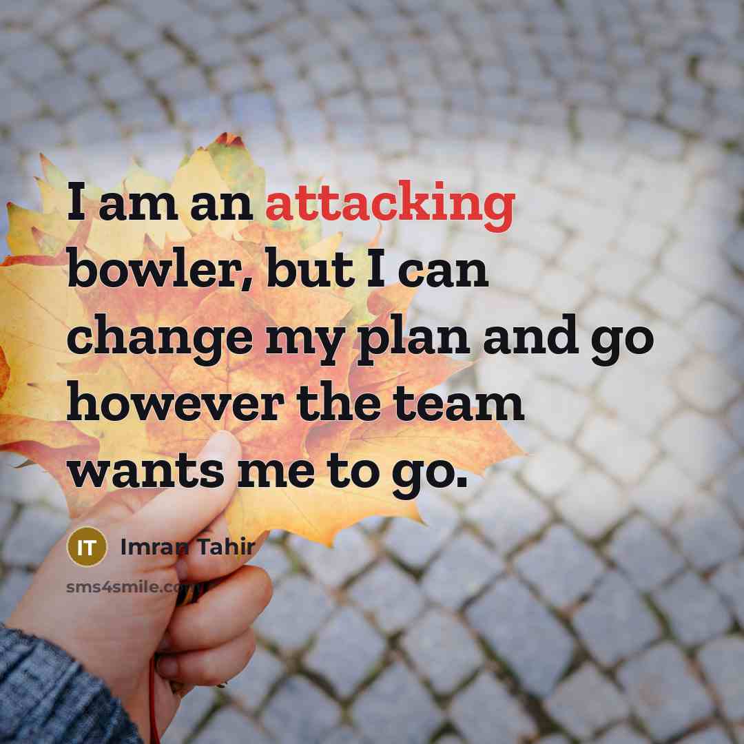 “I am an attacking bowler, but I can change my plan and go however the team wants me to go.” quote by Imran Tahir