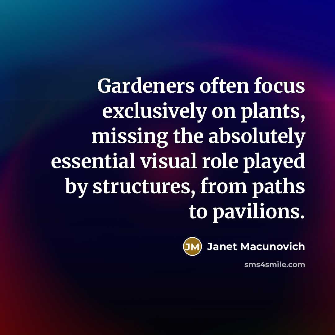 “Gardeners often focus exclusively on plants, missing the absolutely essential visual role played by structures, from paths to pavilions.” quote by Janet Macunovich