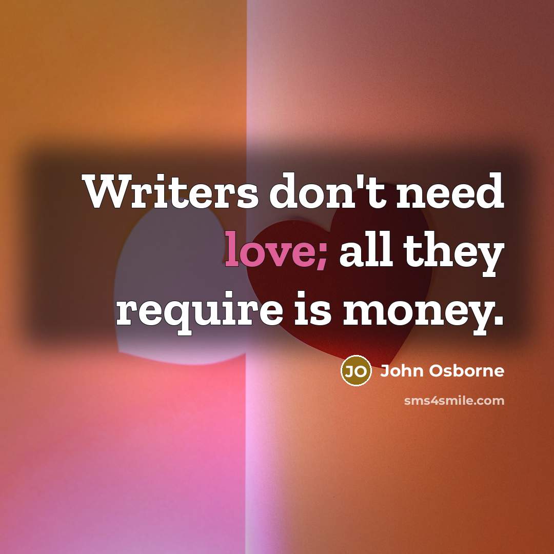 “Writers don't need love; all they require is money.” quote by John Osborne