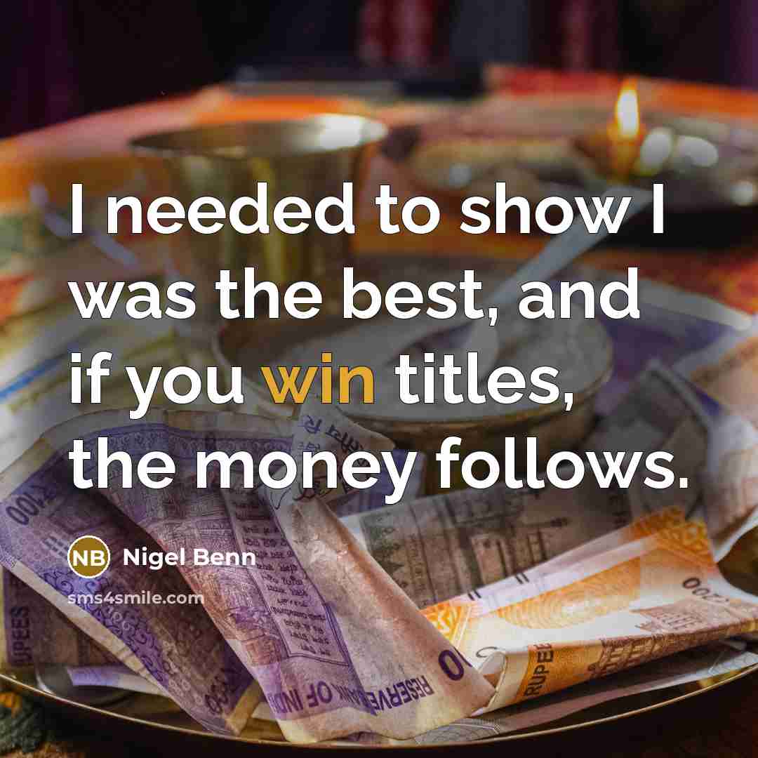 “I needed to show I was the best, and if you win titles, the money follows.” quote by Nigel Benn