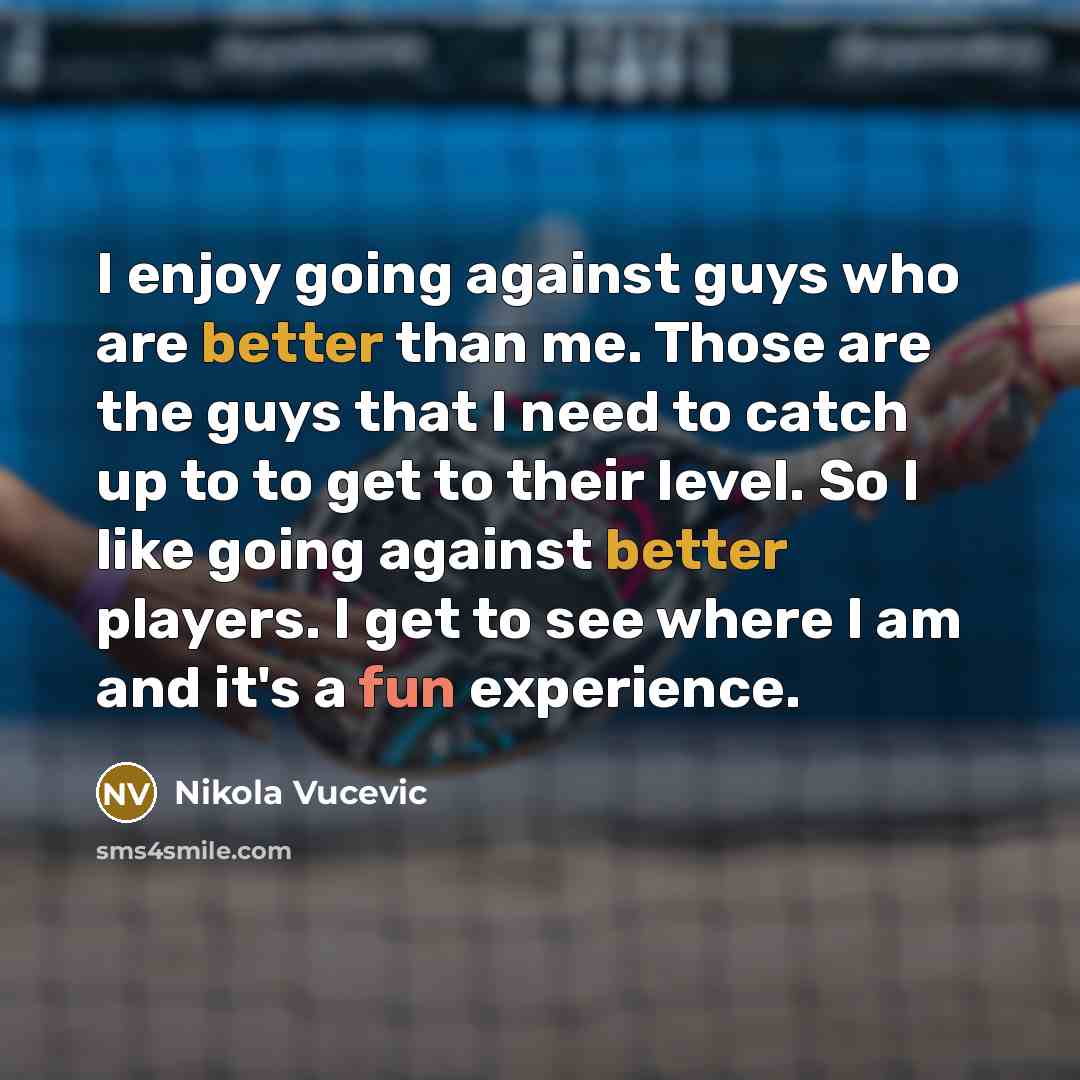 “I enjoy going against guys who are better than me. Those are the guys that I need to catch up to to get to their level. So I like going against better players. I get to see where I am and it's a fun experience.” quote by Nikola Vucevic