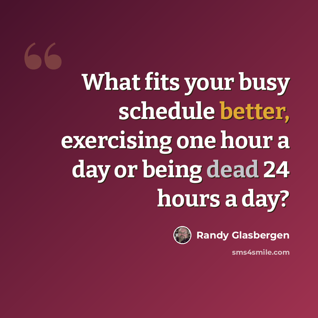 “What fits your busy schedule better, exercising one hour a day or being dead 24 hours a day?” quote by Randy Glasbergen
