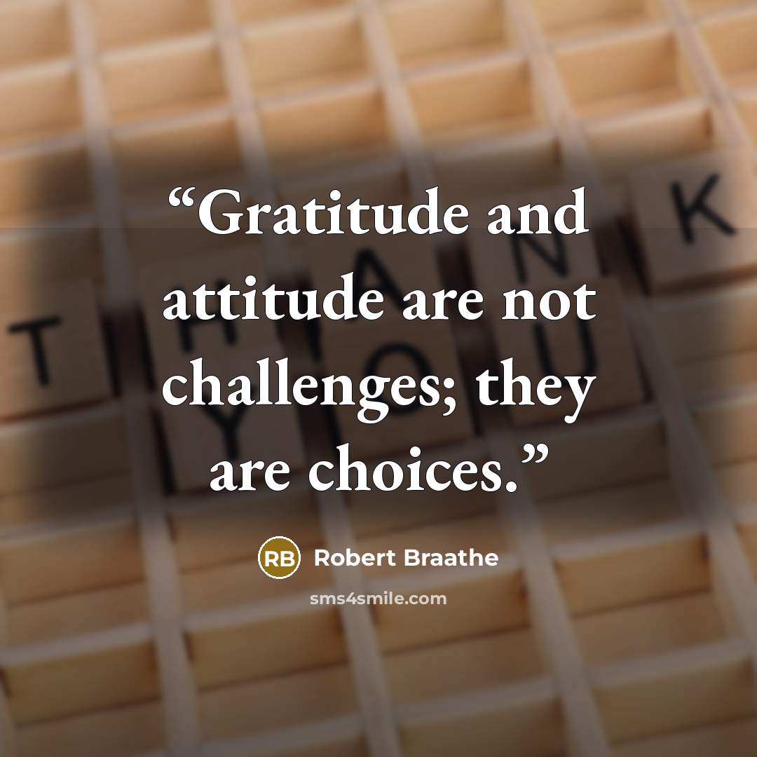 “Gratitude and attitude are not challenges; they are choices.” quote by Robert Braathe