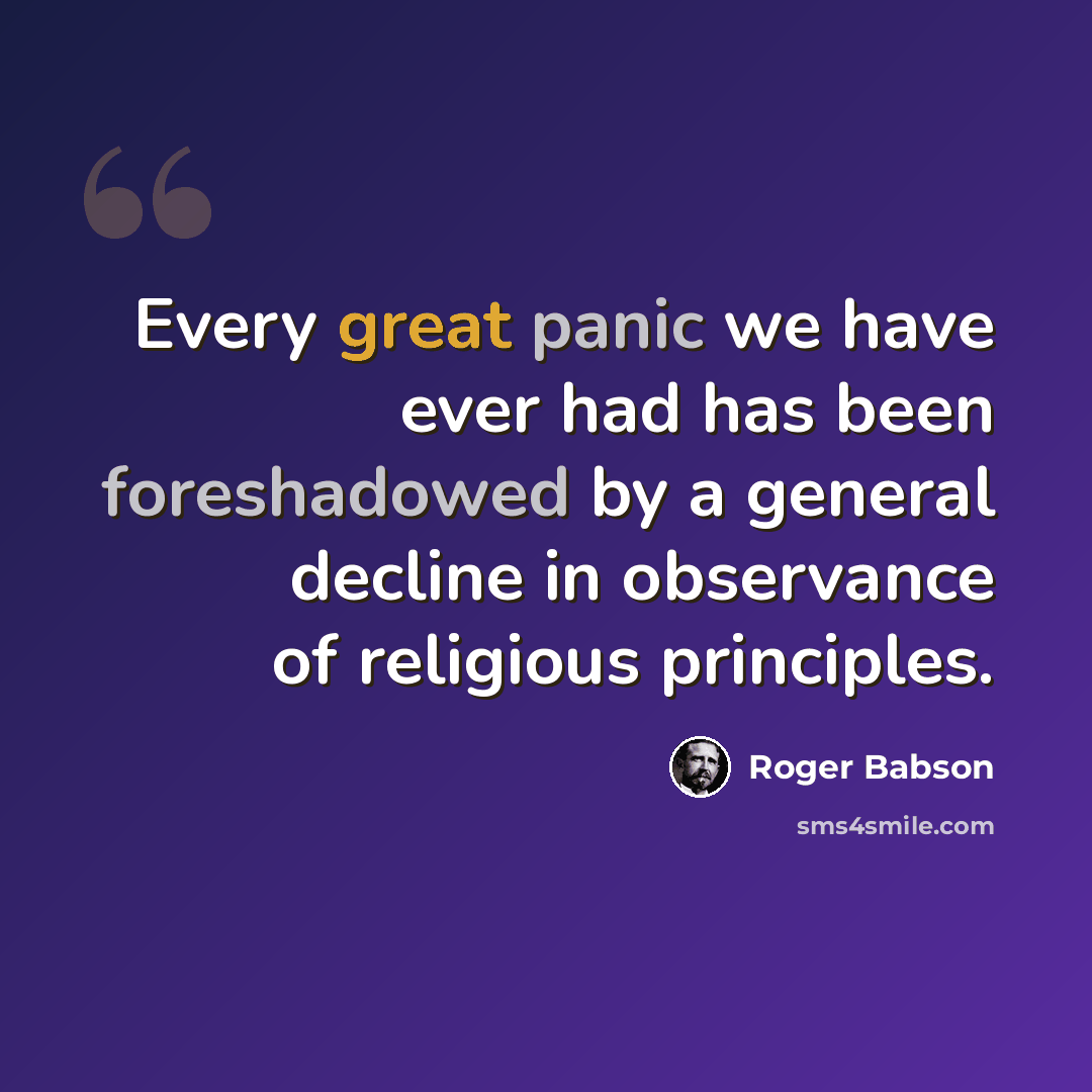 “Every great panic we have ever had has been foreshadowed by a general decline in observance of religious principles.” quote by Roger Babson