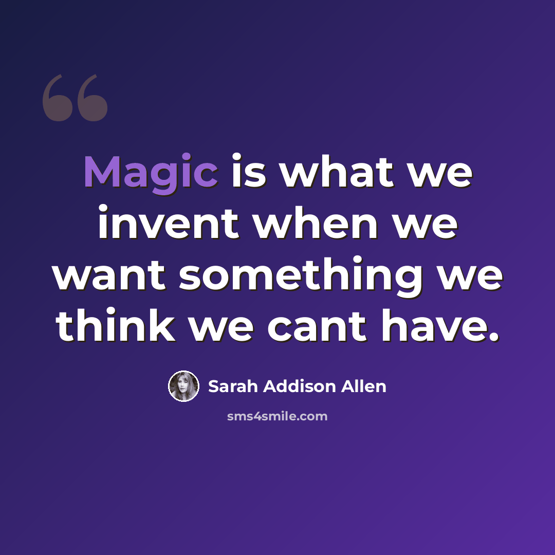 “Magic is what we invent when we want something we think we cant have.” quote by Sarah Addison Allen