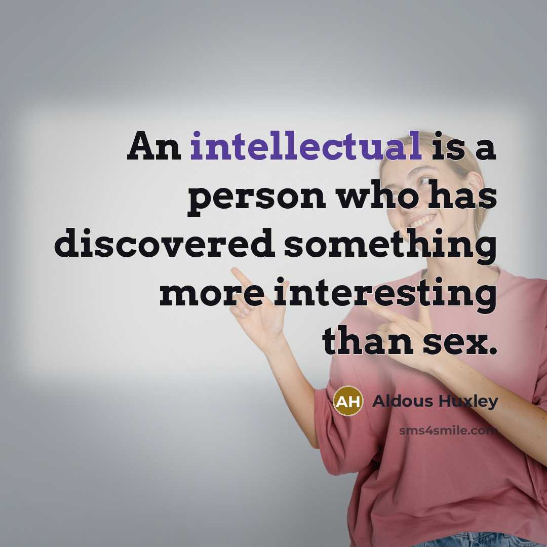“An intellectual is a person who has discovered something more interesting than sex.” quote by Aldous Huxley