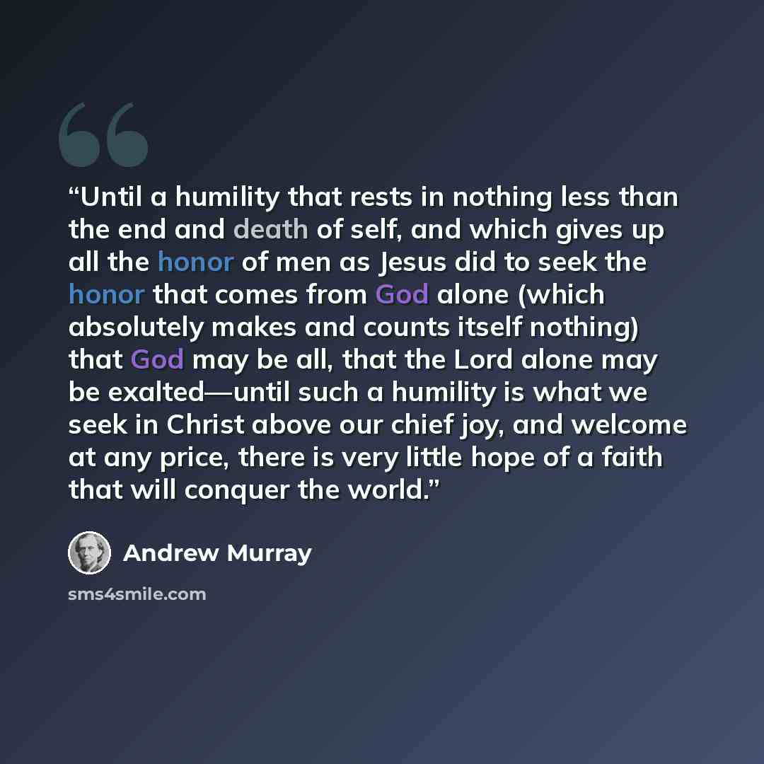 “Until a humility that rests in nothing less than the end and death of self, and which gives up all the honor of men as Jesus did to seek the honor that comes from God alone (which absolutely makes and counts itself nothing) that God may be all, that the Lord alone may be exalted—until such a…” quote by Andrew Murray