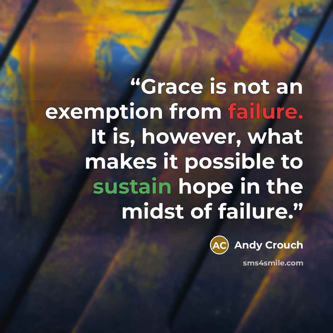 “Grace is not an exemption from failure. It is, however, what makes it possible to sustain hope in the midst of failure.” quote by Andy Crouch