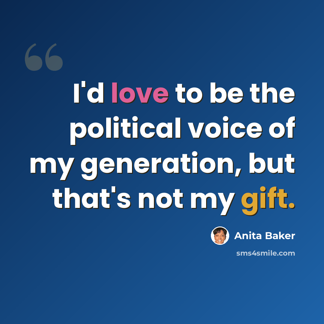 “I'd love to be the political voice of my generation, but that's not my gift.” quote by Anita Baker
