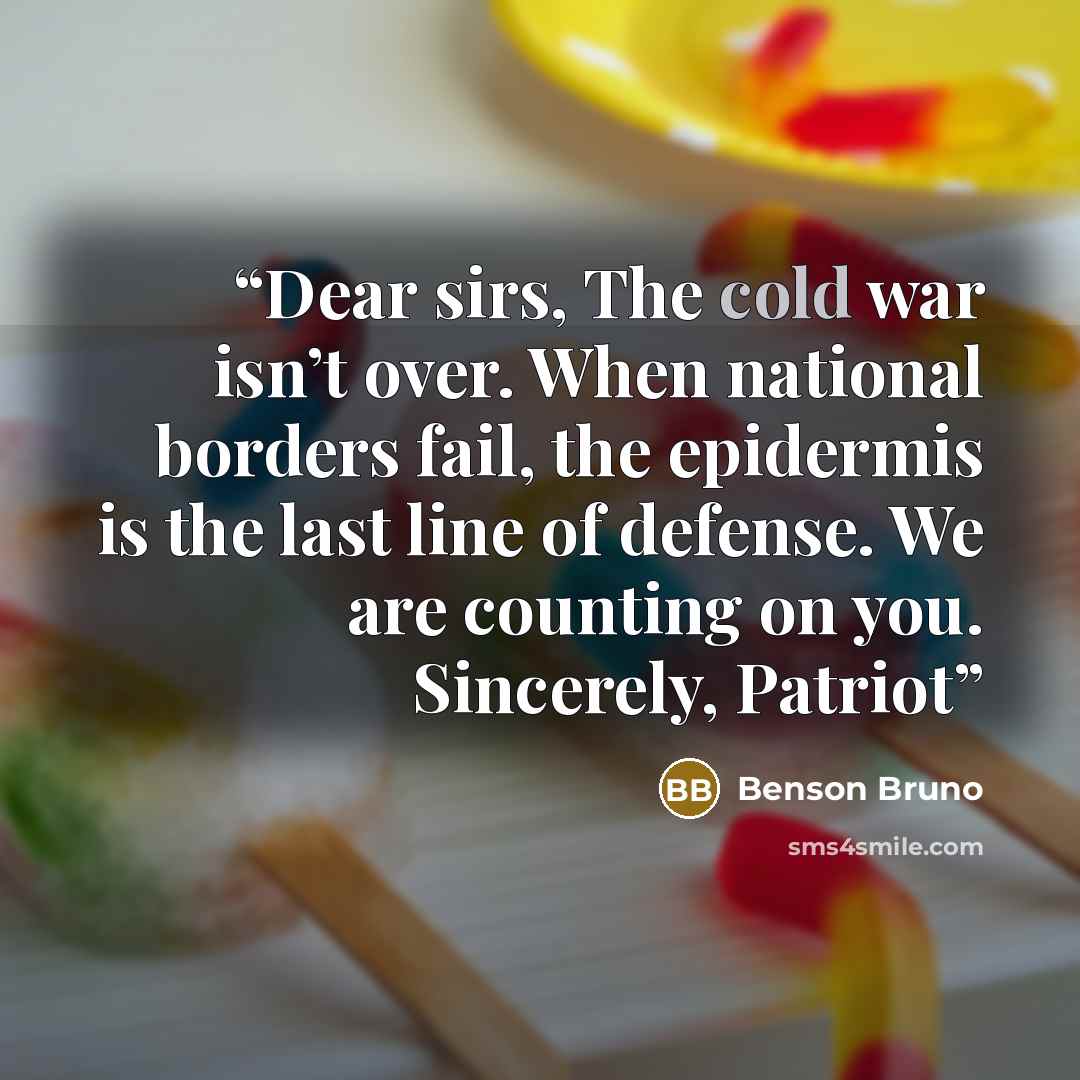 “Dear sirs, The cold war isn’t over. When national borders fail, the epidermis is the last line of defense. We are counting on you. Sincerely, Patriot” quote by Benson Bruno