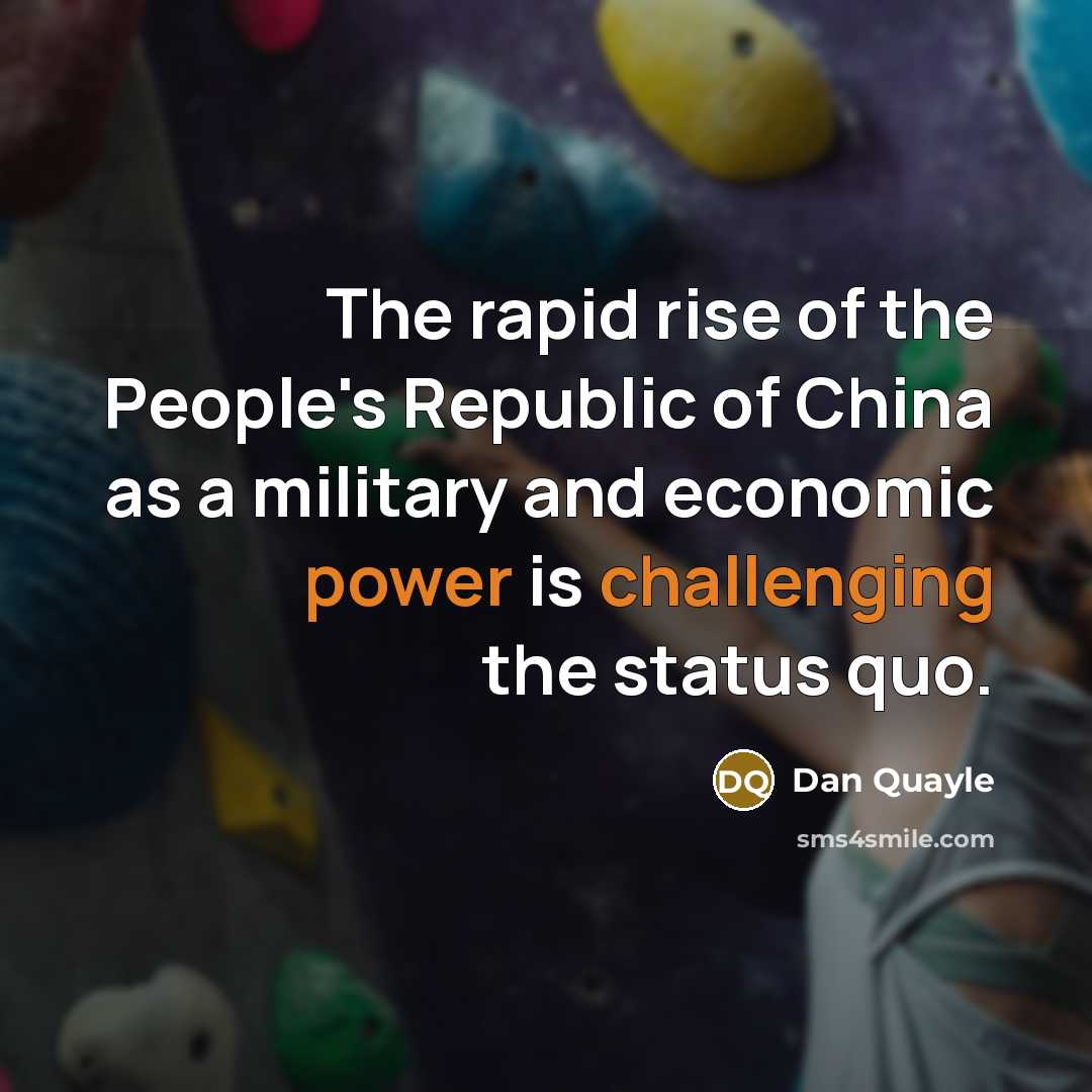 “The rapid rise of the People's Republic of China as a military and economic power is challenging the status quo.” quote by Dan Quayle