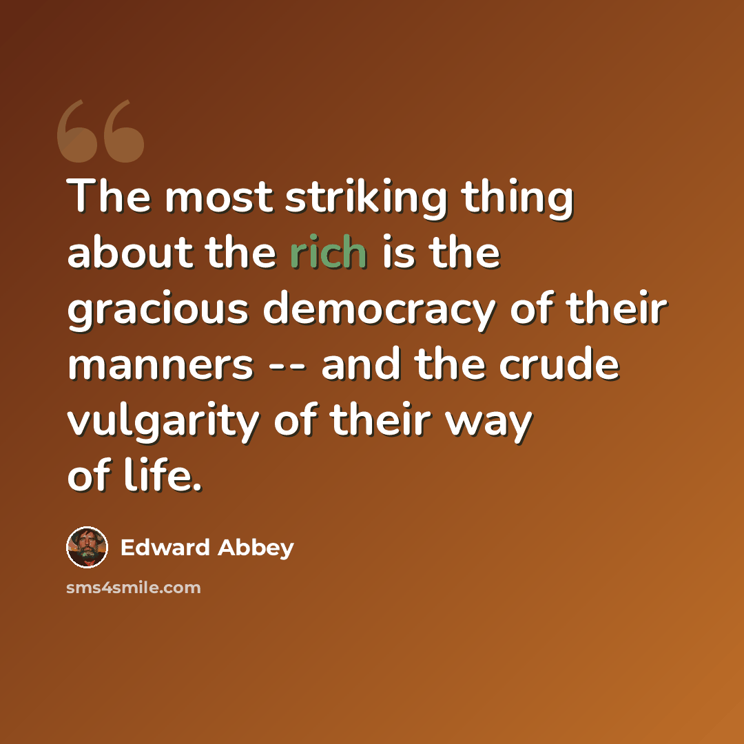 “The most striking thing about the rich is the gracious democracy of their manners -- and the crude vulgarity of their way of life.” quote by Edward Abbey