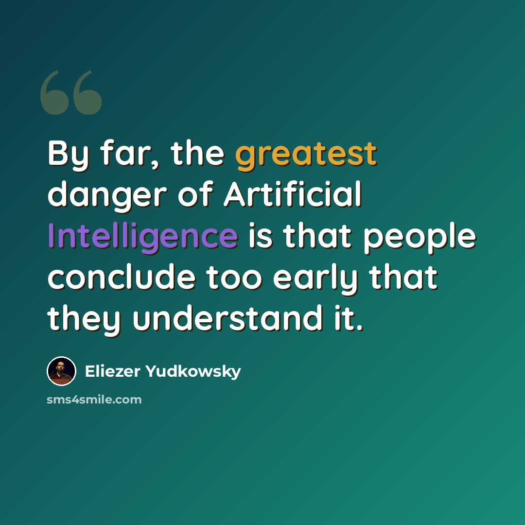“By far, the greatest danger of Artificial Intelligence is that people conclude too early that they understand it.” quote by Eliezer Yudkowsky