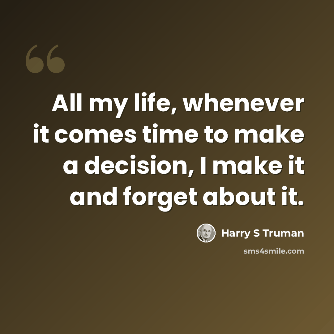 “All my life, whenever it comes time to make a decision, I make it and forget about it.” quote by Harry S Truman