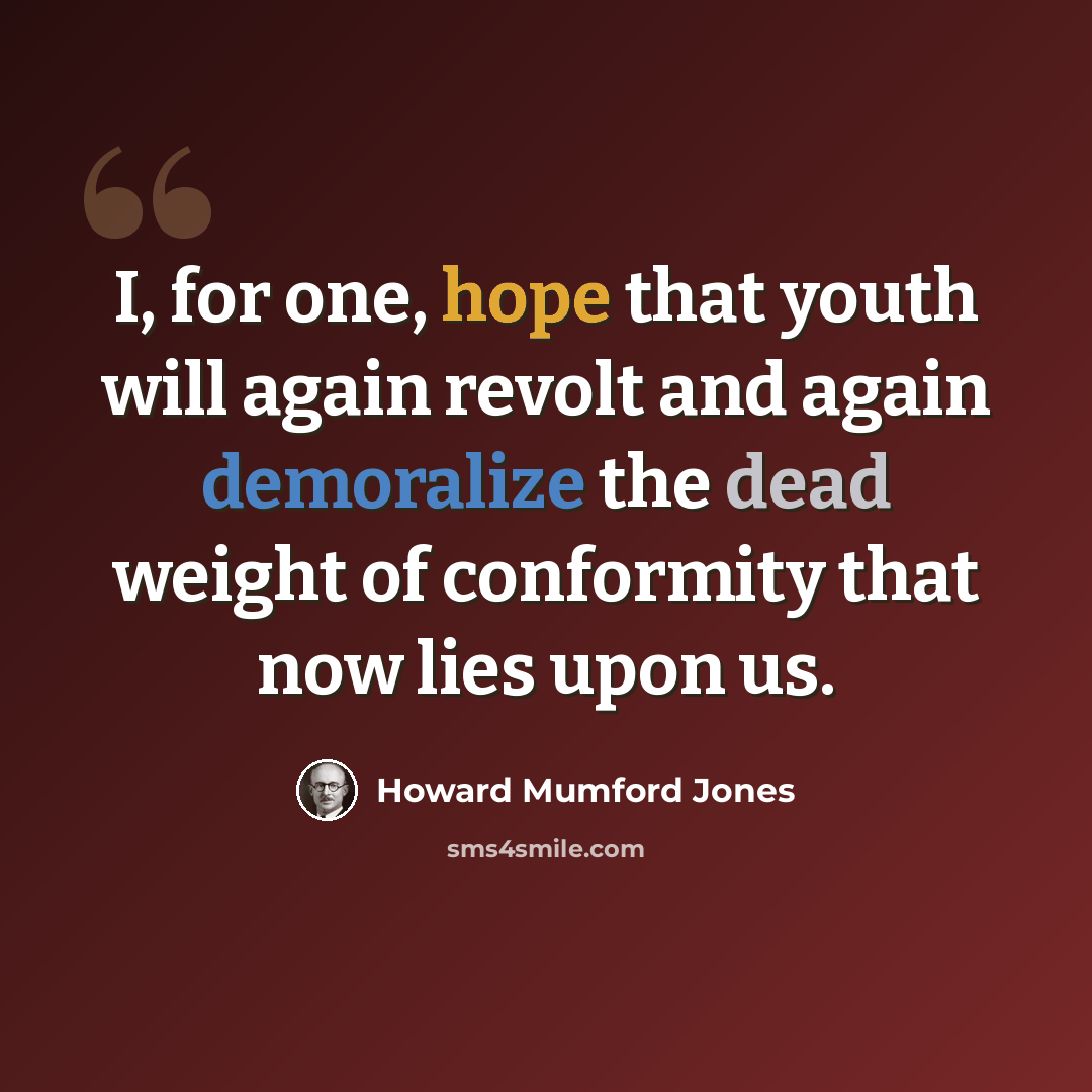“I, for one, hope that youth will again revolt and again demoralize the dead weight of conformity that now lies upon us.” quote by Howard Mumford Jones