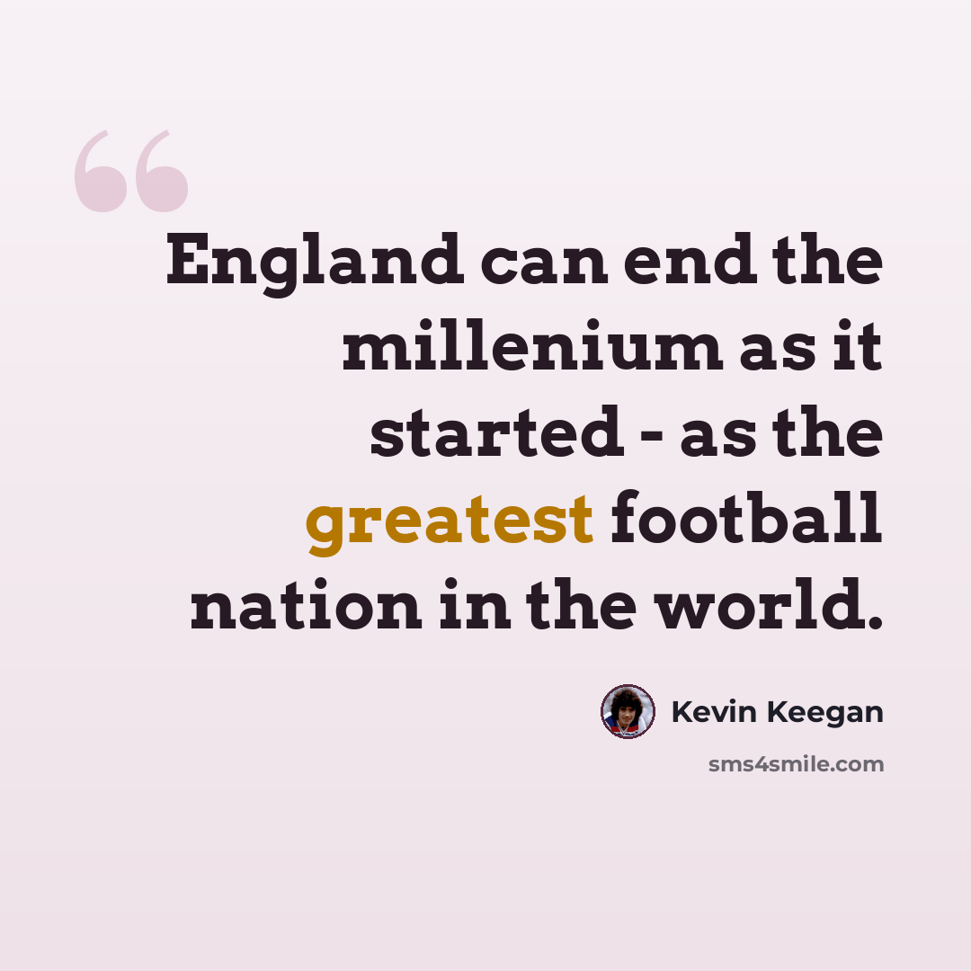 “England can end the millenium as it started - as the greatest football nation in the world.” quote by Kevin Keegan