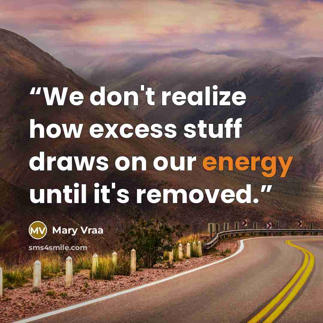 “We don't realize how excess stuff draws on our energy until it's removed.” quote by Mary Vraa