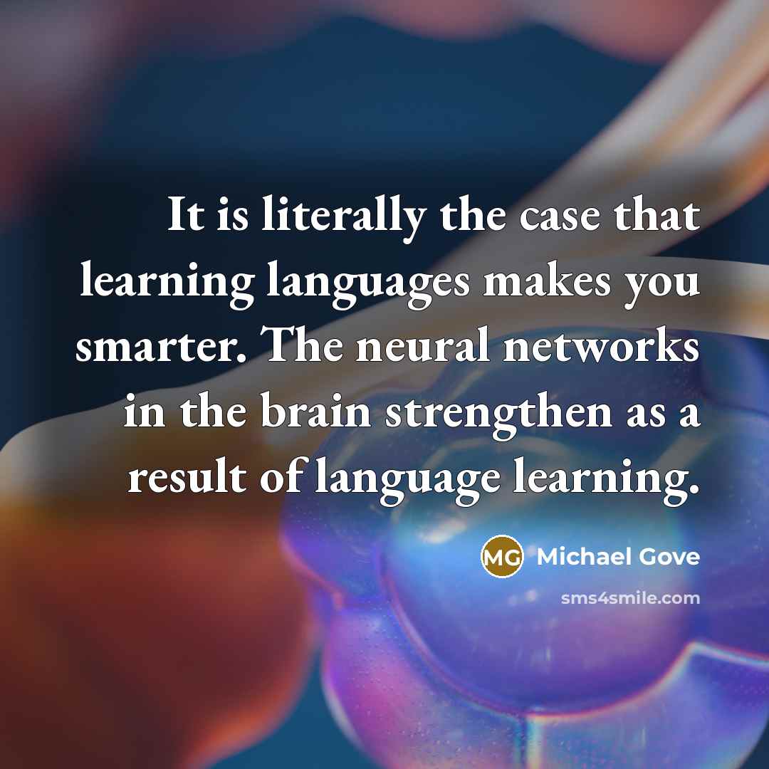 “It is literally the case that learning languages makes you smarter. The neural networks in the brain strengthen as a result of language learning.” quote by Michael Gove