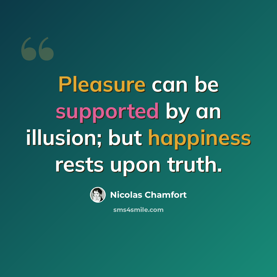 “Pleasure can be supported by an illusion; but happiness rests upon truth.” quote by Nicolas Chamfort