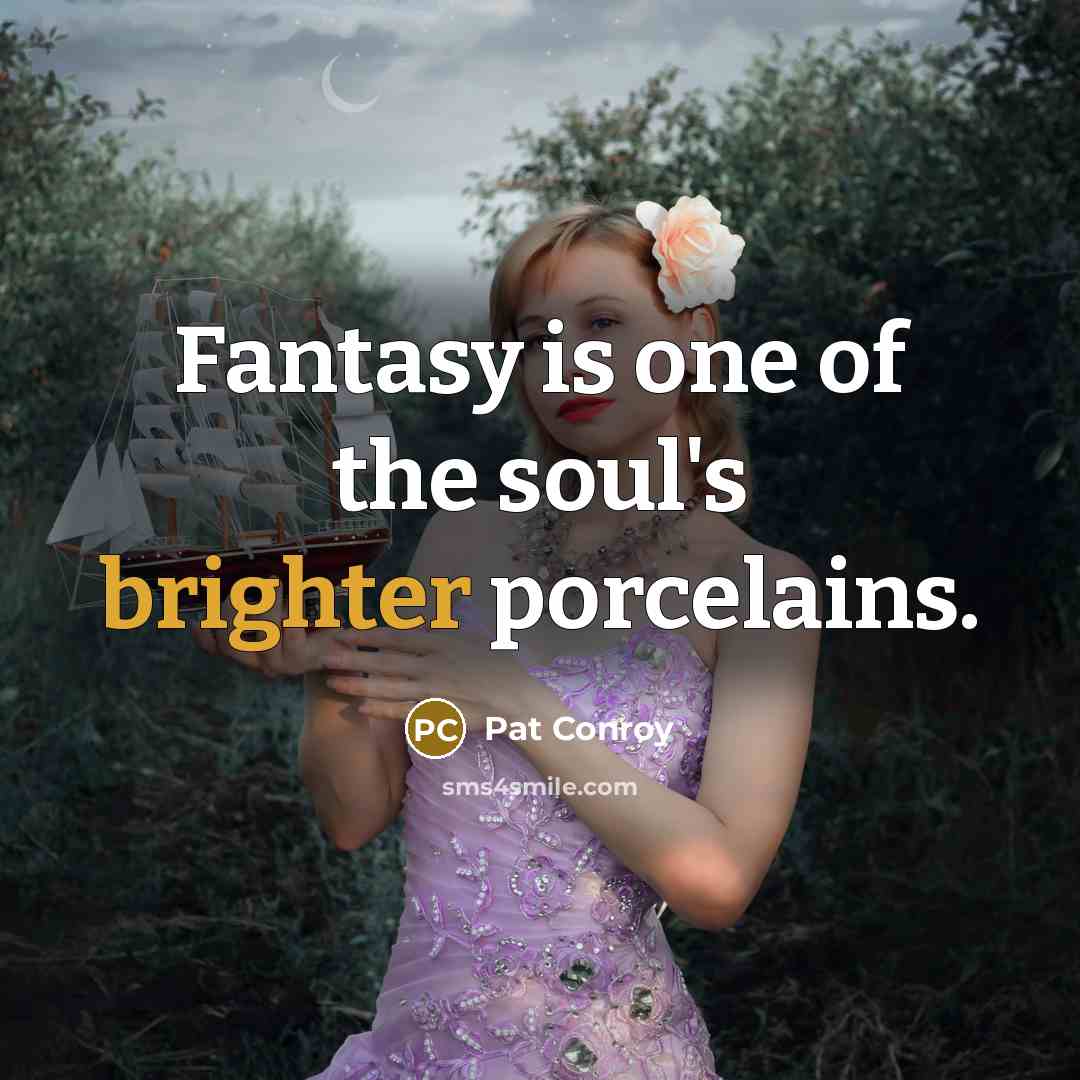 “Fantasy is one of the soul's brighter porcelains.” quote by Pat Conroy