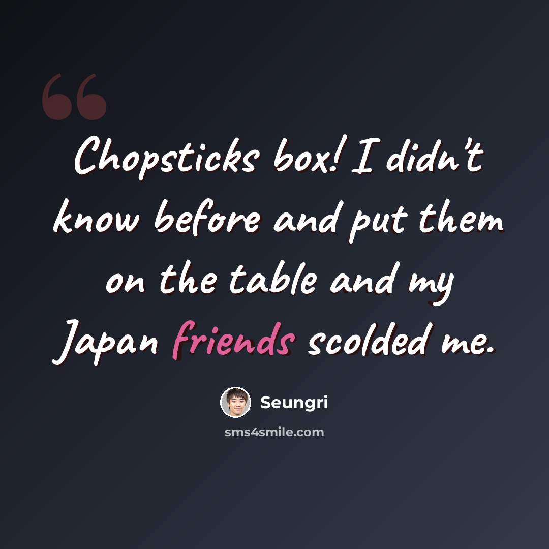 “Chopsticks box! I didn't know before and put them on the table and my Japan friends scolded me.” quote by Seungri