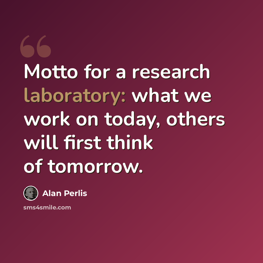 “Motto for a research laboratory: what we work on today, others will first think of tomorrow.” quote by Alan Perlis