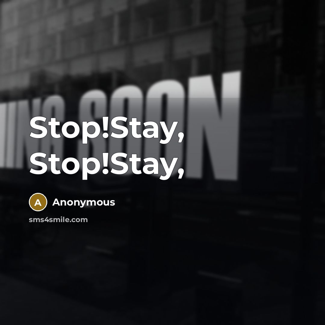 “Stop!Stay, Stop!Stay,” quote by Anonymous