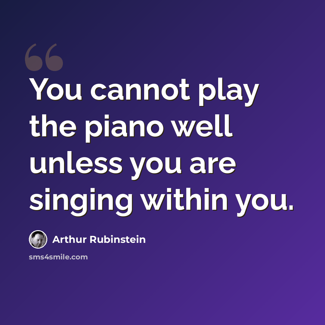 “You cannot play the piano well unless you are singing within you.” quote by Arthur Rubinstein