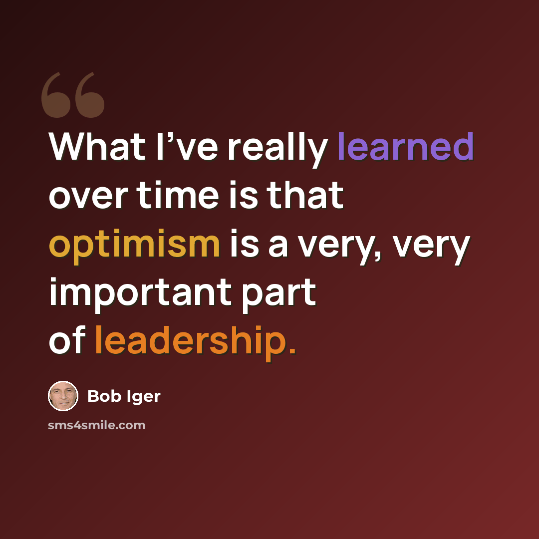 “What I've really learned over time is that optimism is a very, very important part of leadership.” quote by Bob Iger