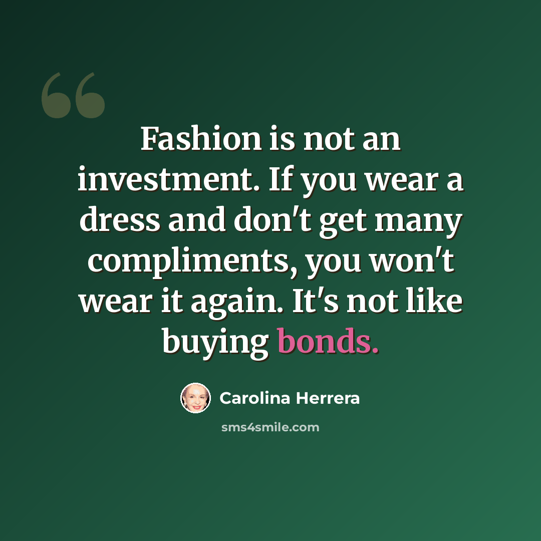 “Fashion is not an investment. If you wear a dress and don't get many compliments, you won't wear it again. It's not like buying bonds.” quote by Carolina Herrera