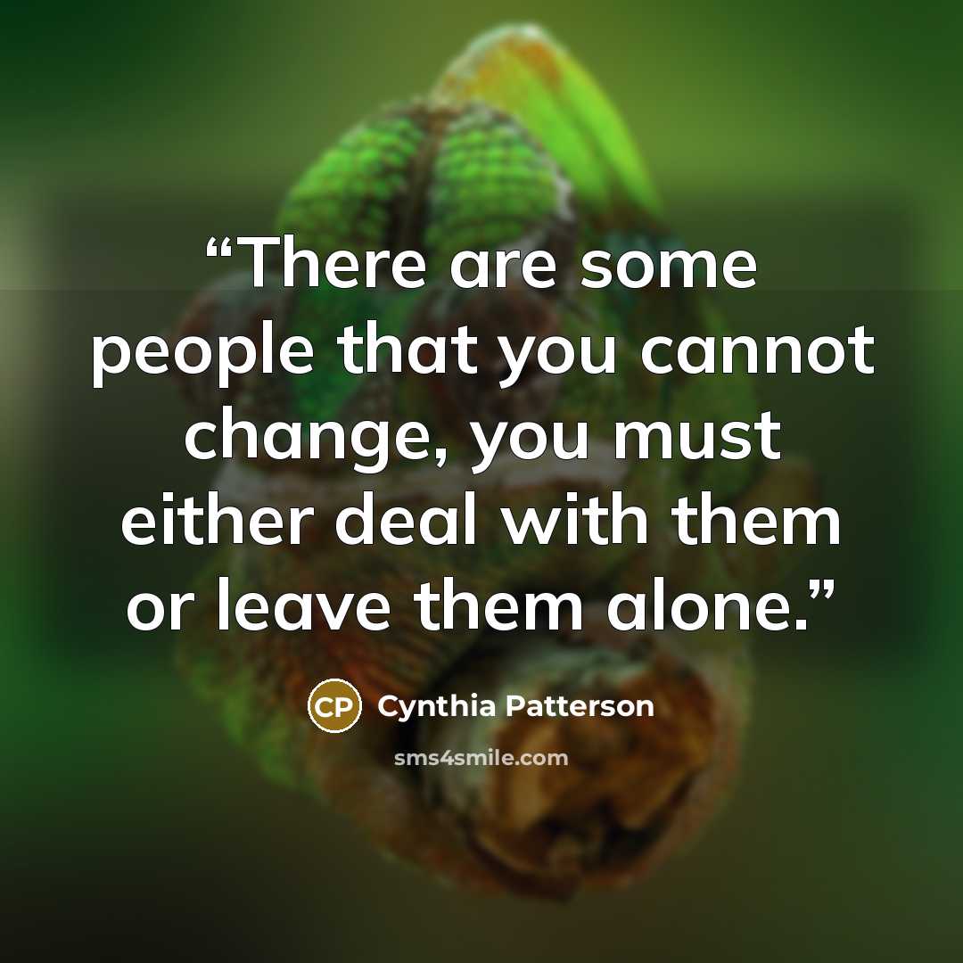 “There are some people that you cannot change, you must either deal with them or leave them alone.” quote by Cynthia Patterson