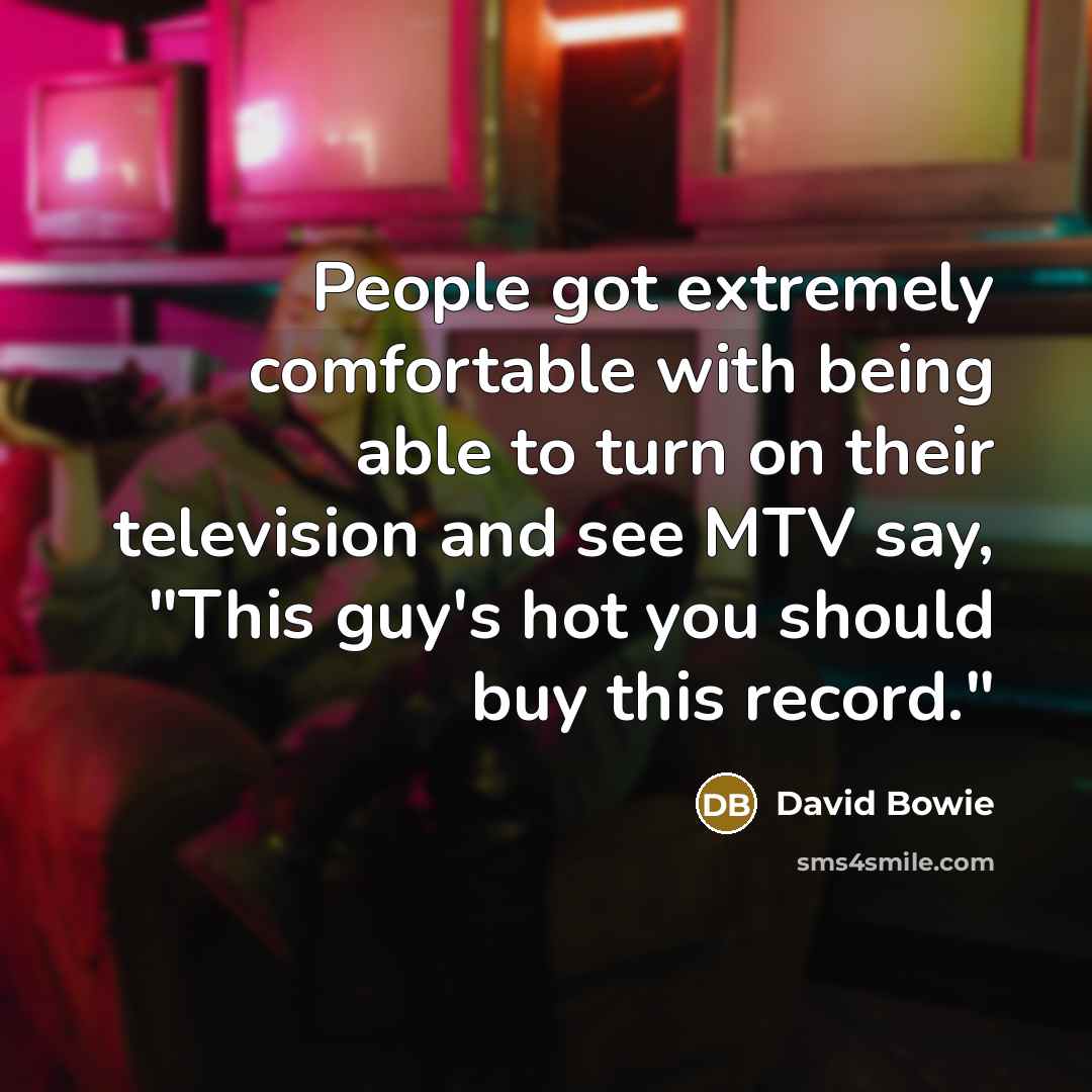 “People got extremely comfortable with being able to turn on their television and see MTV say, "This guy's hot you should buy this record."” quote by David Bowie