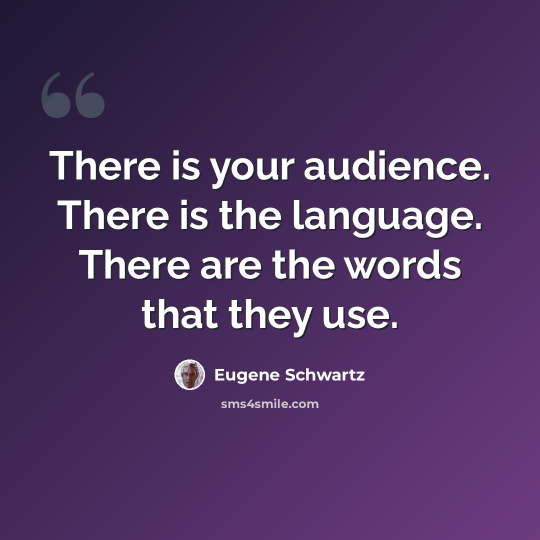 “There is your audience. There is the language. There are the words that they use.” quote by Eugene Schwartz