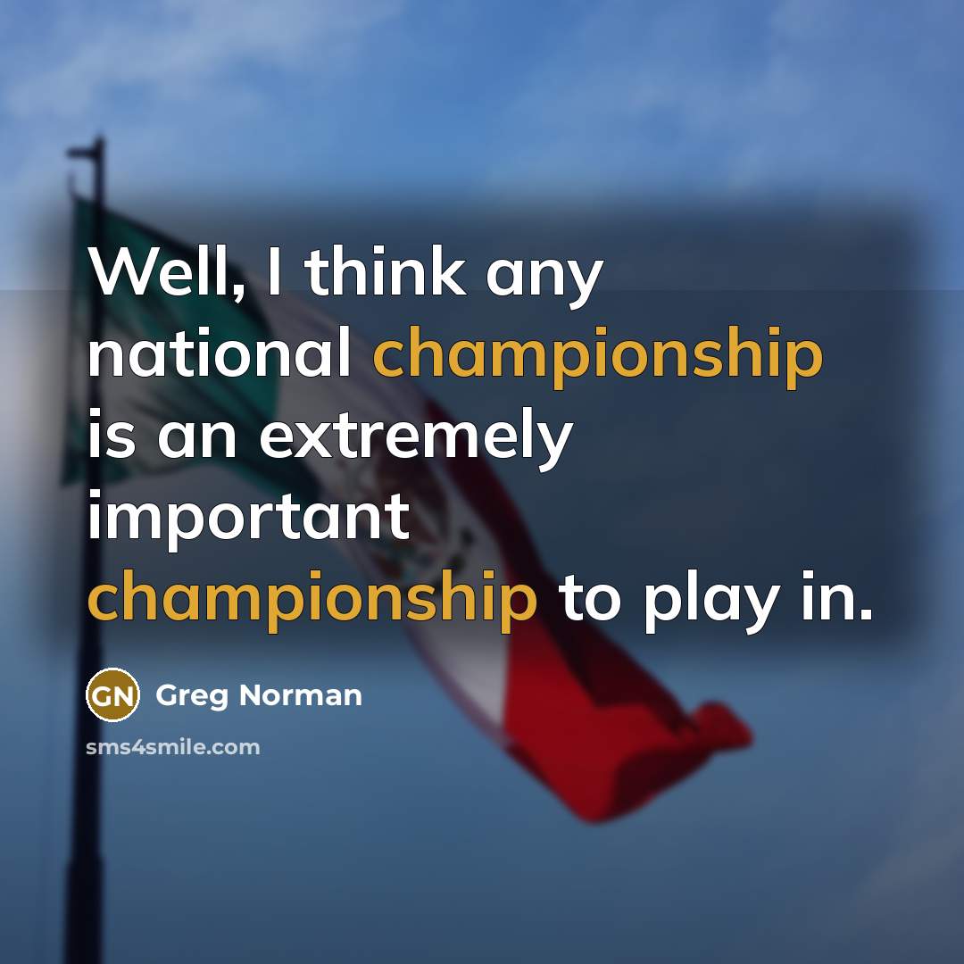 “Well, I think any national championship is an extremely important championship to play in.” quote by Greg Norman