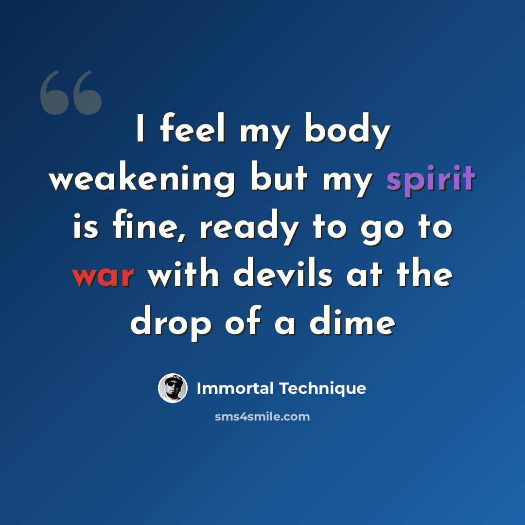 “I feel my body weakening but my spirit is fine, ready to go to war with devils at the drop of a dime” quote by Immortal Technique